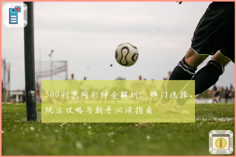 500彩票网彩种全解析:热门选择、玩法攻略与新手必读指南
