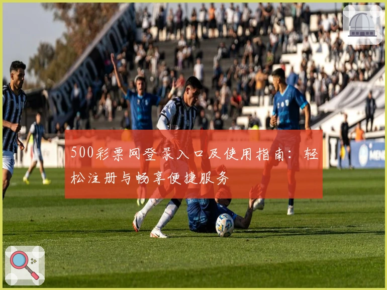 500彩票网登录入口及使用指南：轻松注册与畅享便捷服务