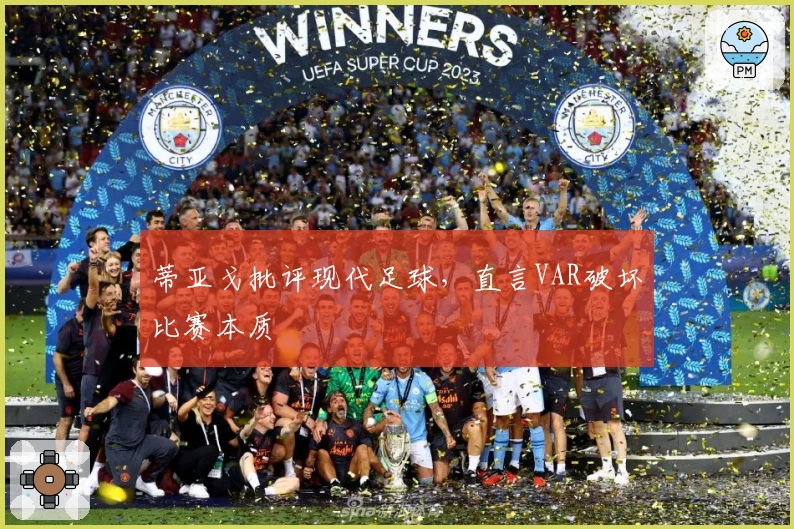 蒂亚戈批评现代足球，直言VAR破坏比赛本质