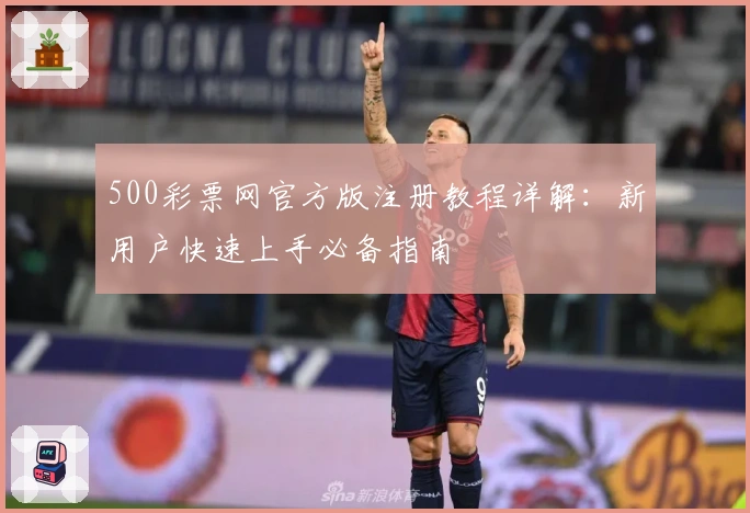 500彩票网官方版注册教程详解：新用户快速上手必备指南