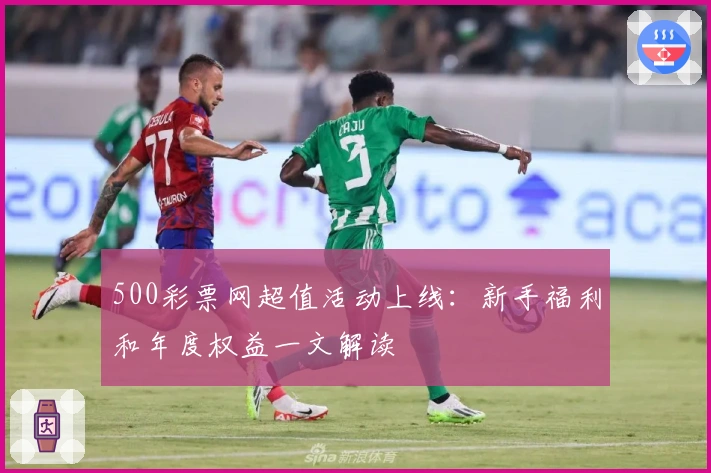 500彩票网超值活动上线：新手福利和年度权益一文解读