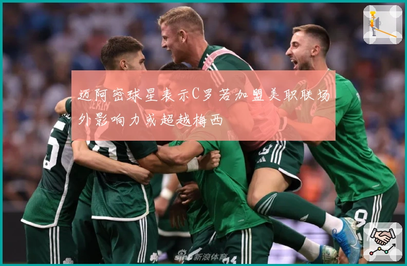 迈阿密球星表示C罗若加盟美职联场外影响力或超越梅西