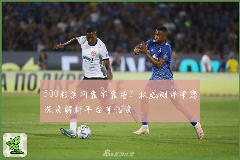 500彩票网靠不靠谱？权威测评带您深度解析平台可信度