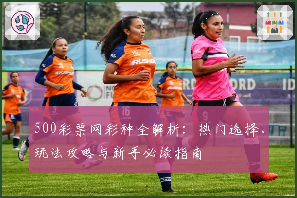 500彩票网彩种全解析：热门选择、玩法攻略与新手必读指南