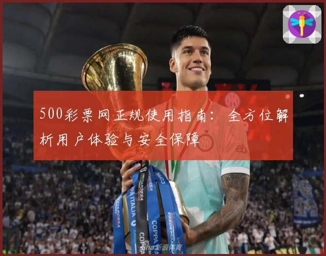500彩票网正规使用指南:全方位解析用户体验与安全保障