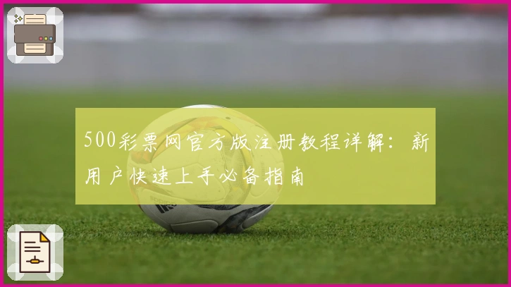 500彩票网官方版注册教程详解：新用户快速上手必备指南