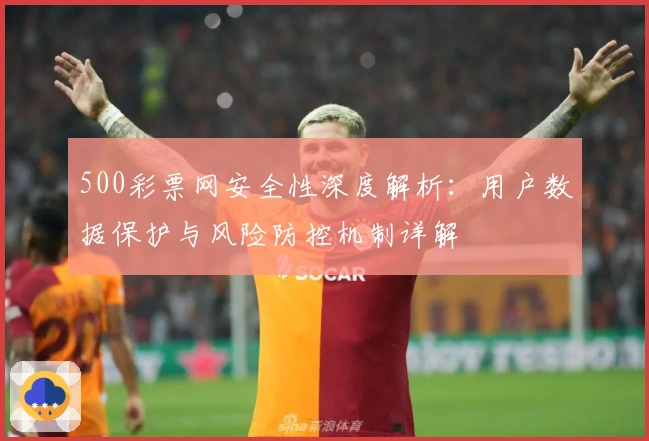 500彩票网安全性深度解析：用户数据保护与风险防控机制详解
