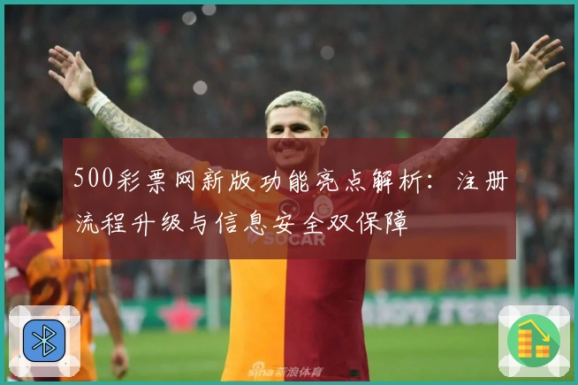 500彩票网新版功能亮点解析：注册流程升级与信息安全双保障