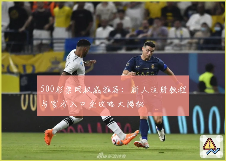 500彩票网权威推荐：新人注册教程与官方入口全攻略大揭秘