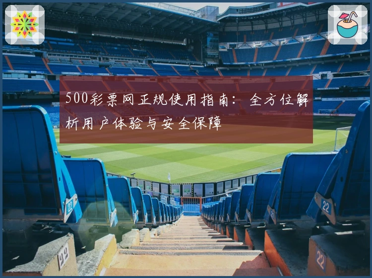 500彩票网正规使用指南：全方位解析用户体验与安全保障