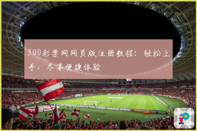 500彩票网网页版注册教程：轻松上手，尽享便捷体验