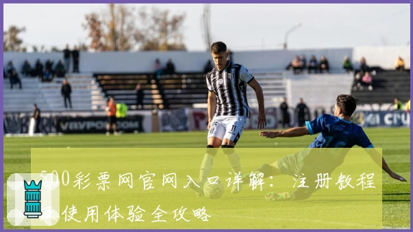 500彩票网官网入口详解：注册教程及使用体验全攻略