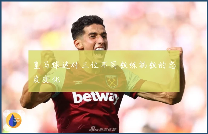 皇马球迷对三位不同教练执教的态度变化