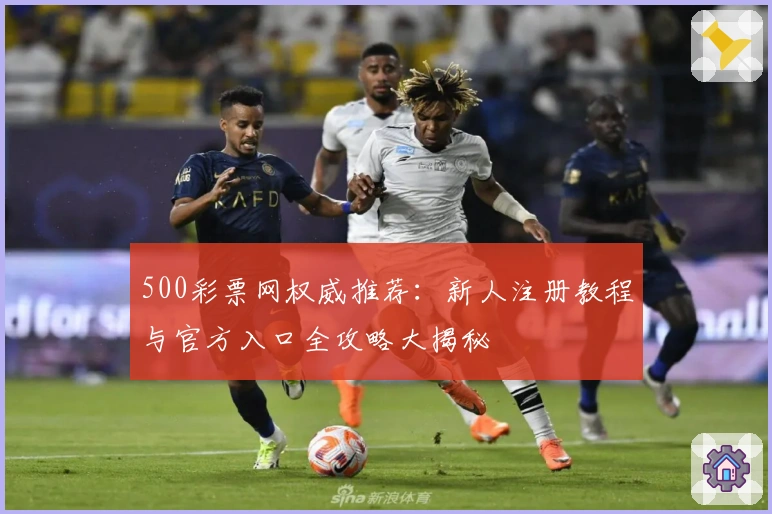 500彩票网权威推荐：新人注册教程与官方入口全攻略大揭秘