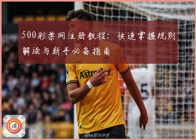 500彩票网注册教程：快速掌握规则解读与新手必备指南