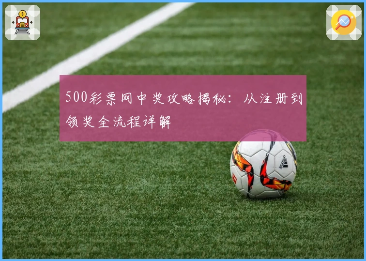 500彩票网中奖攻略揭秘：从注册到领奖全流程详解