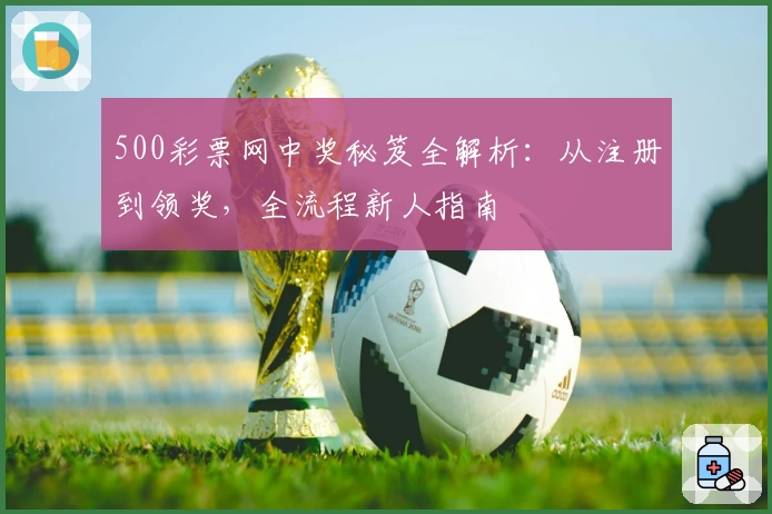 500彩票网中奖秘笈全解析：从注册到领奖，全流程新人指南