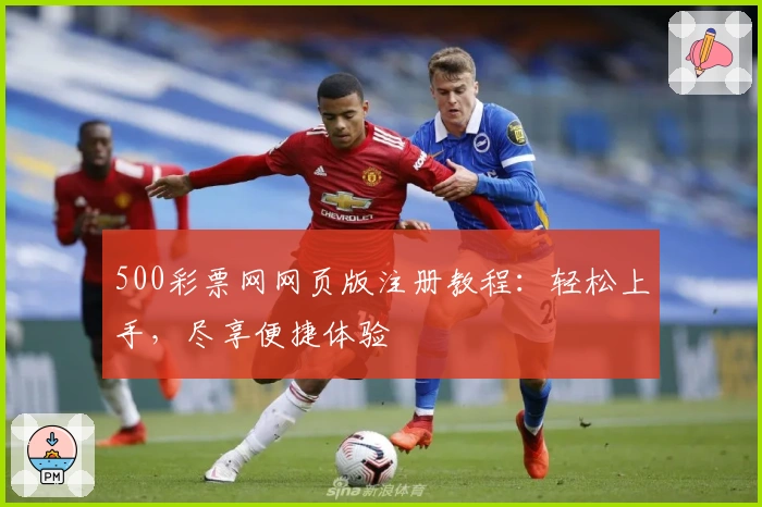 500彩票网网页版注册教程:轻松上手,尽享便捷体验